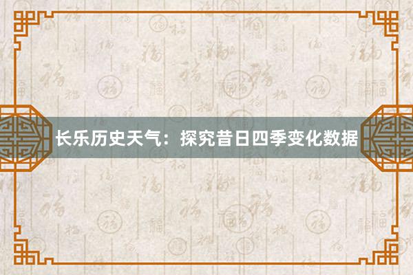 长乐历史天气：探究昔日四季变化数据