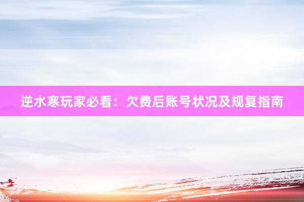 逆水寒玩家必看：欠费后账号状况及规复指南